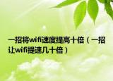 一招將wifi速度提高十倍（一招讓wifi提速幾十倍）