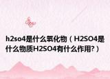 h2so4是什么氧化物（H2SO4是什么物質(zhì)H2SO4有什么作用?）