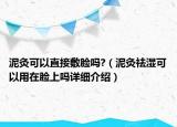 泥灸可以直接敷臉嗎?（泥灸祛濕可以用在臉上嗎詳細(xì)介紹）