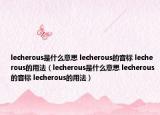lecherous是什么意思 lecherous的音標 lecherous的用法（lecherous是什么意思 lecherous的音標 lecherous的用法）