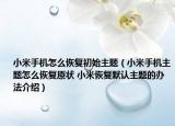 小米手機(jī)怎么恢復(fù)初始主題（小米手機(jī)主題怎么恢復(fù)原狀 小米恢復(fù)默認(rèn)主題的辦法介紹）