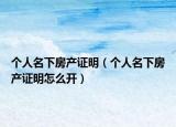個(gè)人名下房產(chǎn)證明（個(gè)人名下房產(chǎn)證明怎么開）