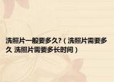 洗照片一般要多久?（洗照片需要多久 洗照片需要多長時(shí)間）