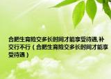 合肥生育險交多長時間才能享受待遇,補交行不行（合肥生育險交多長時間才能享受待遇）