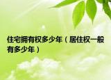 住宅擁有權(quán)多少年（居住權(quán)一般有多少年）