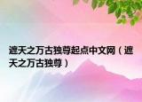遮天之萬(wàn)古獨(dú)尊起點(diǎn)中文網(wǎng)（遮天之萬(wàn)古獨(dú)尊）
