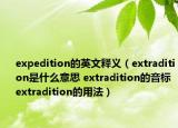 expedition的英文釋義（extradition是什么意思 extradition的音標(biāo) extradition的用法）