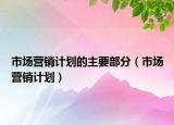 市場營銷計劃的主要部分（市場營銷計劃）