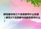 醉駕看守所三個(gè)月需要帶什么東西（醉駕3個(gè)月進(jìn)看守所都需要帶什么）