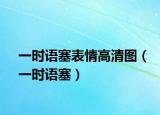 一時(shí)語(yǔ)塞表情高清圖（一時(shí)語(yǔ)塞）