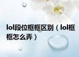 lol段位框框區(qū)別（lol框框怎么弄）