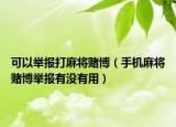 可以舉報(bào)打麻將賭博（手機(jī)麻將賭博舉報(bào)有沒有用）