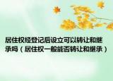 居住權(quán)經(jīng)登記后設(shè)立可以轉(zhuǎn)讓和繼承嗎（居住權(quán)一般能否轉(zhuǎn)讓和繼承）