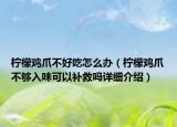 檸檬雞爪不好吃怎么辦（檸檬雞爪不夠入味可以補(bǔ)救嗎詳細(xì)介紹）