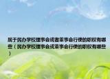 屬于民辦學(xué)校理事會或者董事會行使的職權(quán)有哪些（民辦學(xué)校理事會或董事會行使的職權(quán)有哪些）