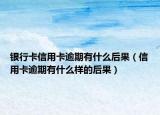 銀行卡信用卡逾期有什么后果（信用卡逾期有什么樣的后果）