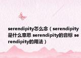 serendipity怎么念（serendipity是什么意思 serendipity的音標(biāo) serendipity的用法）