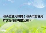 汕頭藍色河畔網(wǎng)（汕頭市藍色河畔文化傳播有限公司）