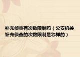 補(bǔ)充偵查有次數(shù)限制嗎（公安機(jī)關(guān)補(bǔ)充偵查的次數(shù)限制是怎樣的）
