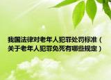 我國法律對老年人犯罪處罰標(biāo)準(zhǔn)（關(guān)于老年人犯罪免死有哪些規(guī)定）