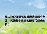 民法典公證遺囑和最后遺囑哪個(gè)有效（民法典中遺囑公證要帶哪些資料）