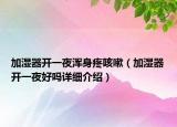 加濕器開一夜渾身疼咳嗽（加濕器開一夜好嗎詳細(xì)介紹）