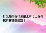 什么是抗訴什么是上訴（上訴與抗訴有哪些區(qū)別）