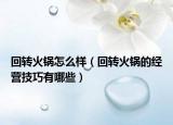 回轉(zhuǎn)火鍋怎么樣（回轉(zhuǎn)火鍋的經(jīng)營(yíng)技巧有哪些）