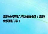 高速免費(fèi)到幾號準(zhǔn)確時(shí)間（高速免費(fèi)到幾號）