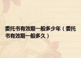 委托書有效期一般多少年（委托書有效期一般多久）