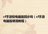 cf手游和電腦版同步嗎（cf手游電腦版使用教程）