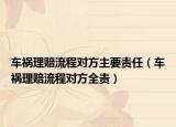 車禍理賠流程對方主要責(zé)任（車禍理賠流程對方全責(zé)）