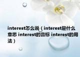 interest怎么說(shuō)（interest是什么意思 interest的音標(biāo) interest的用法）