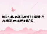 保溫杯用316還是304好（保溫杯用316還是304的好詳細介紹）
