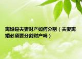 離婚是夫妻財產(chǎn)如何分割（夫妻離婚必須要分割財產(chǎn)嗎）