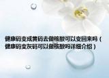 健康碼變成黃碼去做核酸可以變回來嗎（健康碼變灰碼可以做核酸嗎詳細介紹）