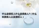 什么是債權(quán)人什么是債務(wù)人?（什么叫債務(wù)人以及債權(quán)人）