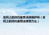 合同上的違約金受法律保護(hù)嗎（合同上的違約金有法律效力么）