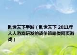 亂世天下手游（亂世天下 2011年人人游戲研發(fā)的戰(zhàn)爭策略類網(wǎng)頁游戲）