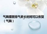氣胸插管排氣多長(zhǎng)時(shí)間可以恢復(fù)（氣胸）