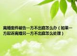 離婚案件被告一方不出庭怎么辦（如果一方起訴離婚另一方不出庭怎么處理）
