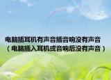 電腦插耳機(jī)有聲音插音響沒有聲音（電腦插入耳機(jī)或音響后沒有聲音）