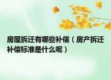 房屋拆遷有哪些補(bǔ)償（房產(chǎn)拆遷補(bǔ)償標(biāo)準(zhǔn)是什么呢）