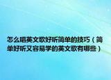 怎么唱英文歌好聽簡單的技巧（簡單好聽又容易學的英文歌有哪些）