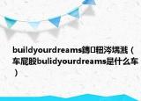 buildyourdreams鏄粈涔堣濺（車屁股bulidyourdreams是什么車）