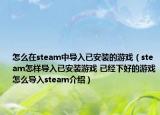 怎么在steam中導(dǎo)入已安裝的游戲（steam怎樣導(dǎo)入已安裝游戲 已經(jīng)下好的游戲怎么導(dǎo)入steam介紹）