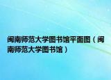 閩南師范大學(xué)圖書館平面圖（閩南師范大學(xué)圖書館）