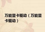 萬能顯卡驅(qū)動(dòng)（萬能顯卡驅(qū)動(dòng)）