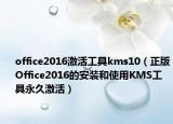 office2016激活工具kms10（正版Office2016的安裝和使用KMS工具永久激活）