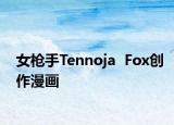 女槍手Tennoja  Fox創(chuàng)作漫畫